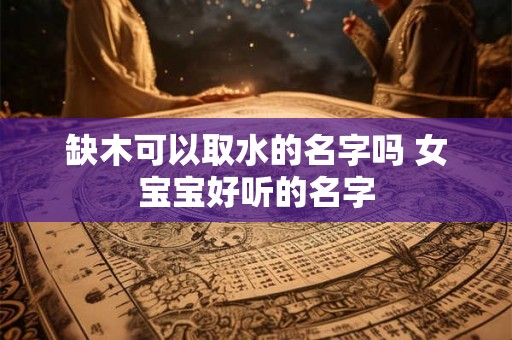 缺木可以取水的名字吗 女宝宝好听的名字