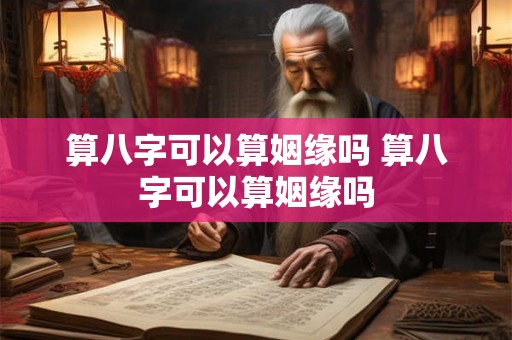 算八字可以算姻缘吗 算八字可以算姻缘吗 算八字可以算姻缘吗 算八字可以算姻缘吗