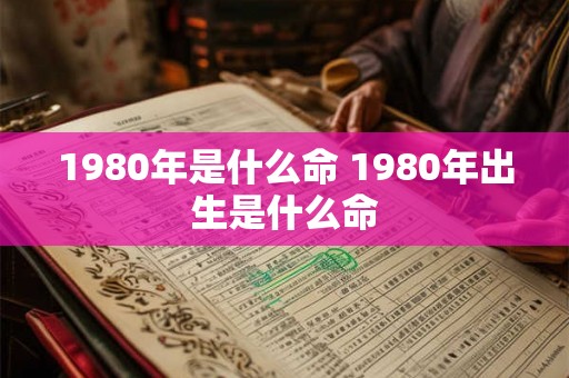 1980年是什么命 1980年出生是什么命