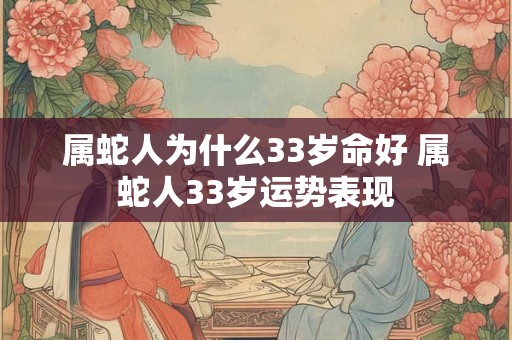 属蛇人为什么33岁命好 属蛇人33岁运势表现