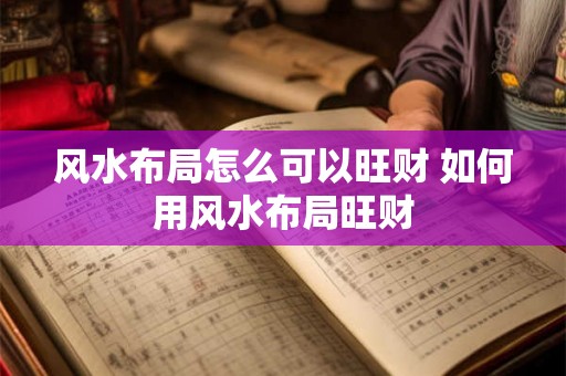 风水布局怎么可以旺财 如何用风水布局旺财
