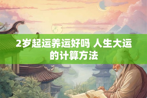 2岁起运养运好吗 人生大运的计算方法