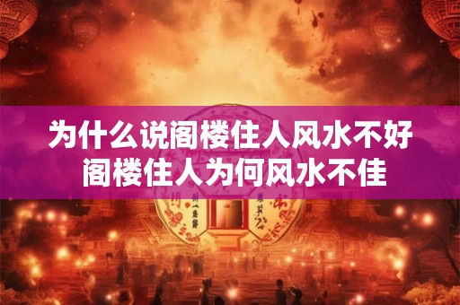 为什么说阁楼住人风水不好 阁楼住人为何风水不佳 为什么说阁楼住人风水不好 阁楼住人为何风水不佳