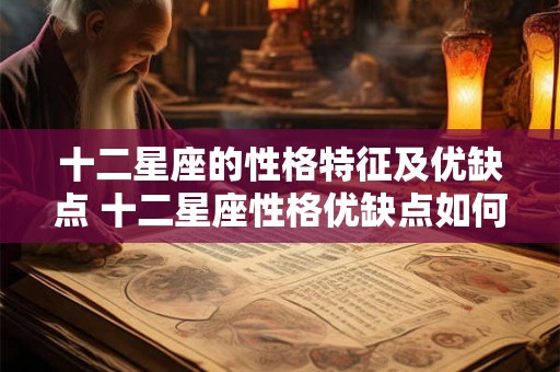 十二星座的性格特征及优缺点 十二星座性格优缺点如何