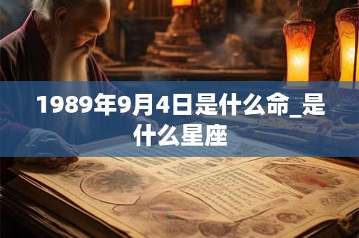 1989年9月4日是什么命_是什么星座