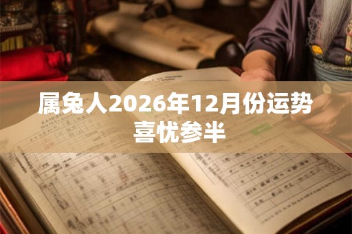 属兔人2026年12月份运势 喜忧参半