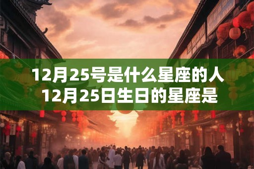 12月25号是什么星座的人 12月25日生日的星座是