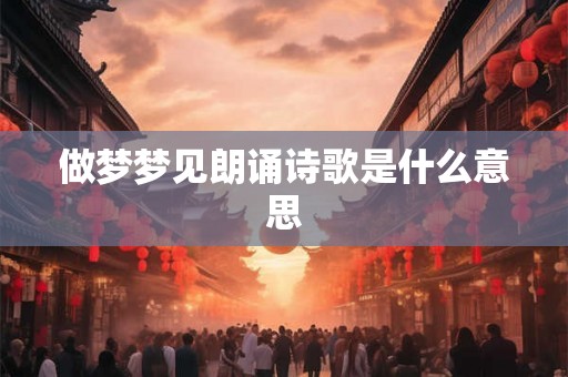 做梦梦见朗诵诗歌是什么意思