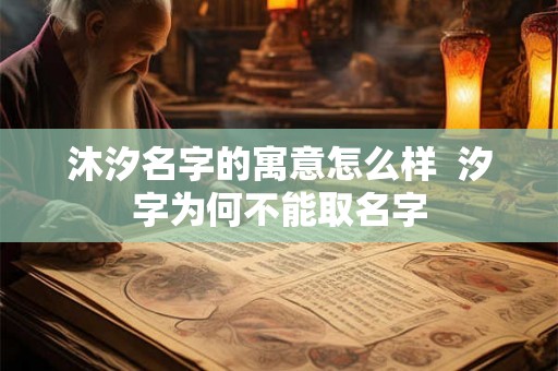 沐汐名字的寓意怎么样  汐字为何不能取名字