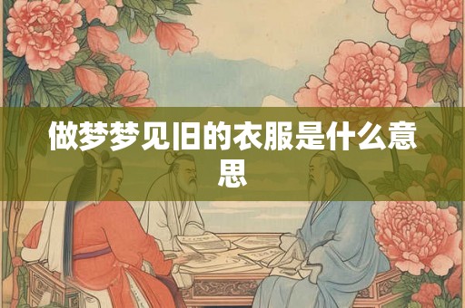 做梦梦见旧的衣服是什么意思