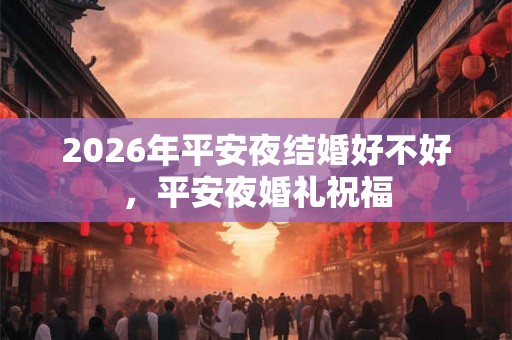 2026年平安夜结婚好不好，平安夜婚礼祝福