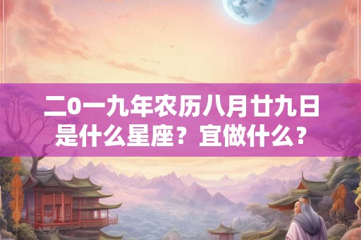 二0一九年农历八月廿九日是什么星座？宜做什么？