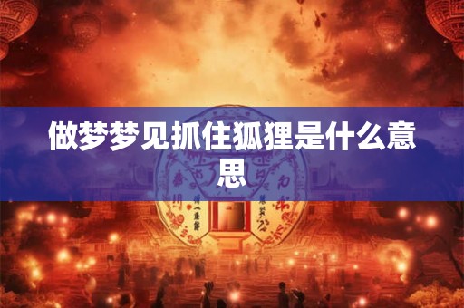 做梦梦见抓住狐狸是什么意思