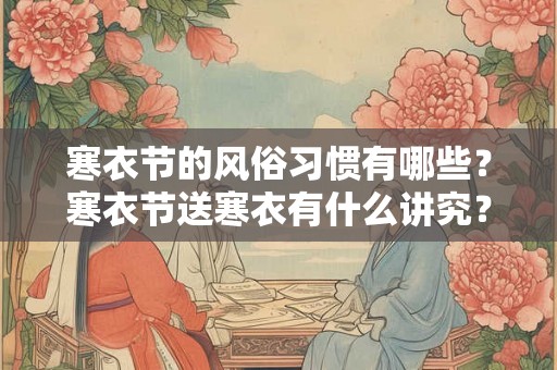 寒衣节的风俗习惯有哪些？寒衣节送寒衣有什么讲究？