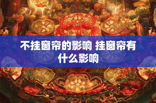 不挂窗帘的影响 挂窗帘有什么影响