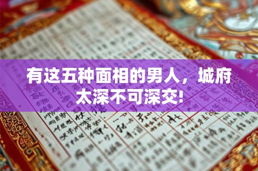 有这五种面相的男人，城府太深不可深交!