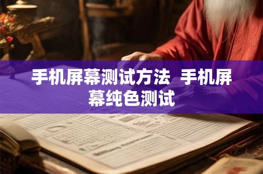 手机屏幕测试方法  手机屏幕纯色测试