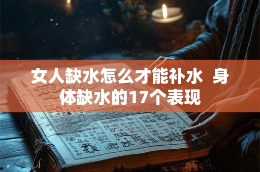 女人缺水怎么才能补水  身体缺水的17个表现