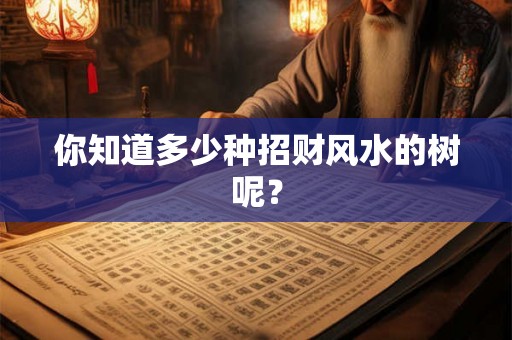 你知道多少种招财风水的树呢? 你知道多少种招财风水的树呢?