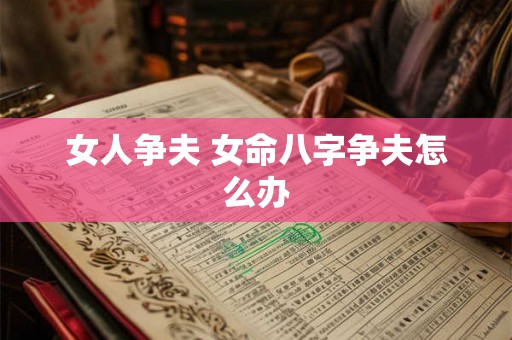 女人争夫 女命八字争夫怎么办