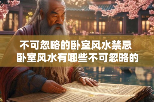 不可忽略的卧室风水禁忌 卧室风水有哪些不可忽略的禁忌 不可忽略的卧室风水禁忌 卧室风水有哪些不可忽略的禁忌