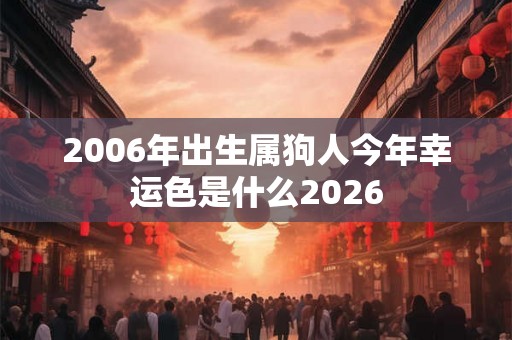 2006年出生属狗人今年幸运色是什么2026