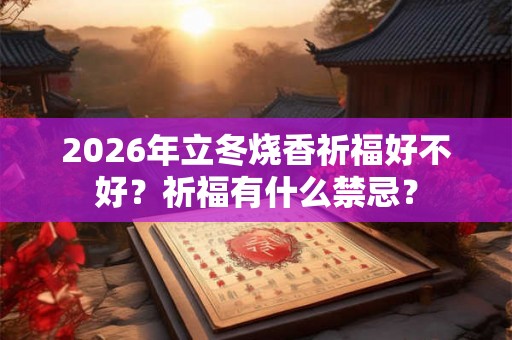 2026年立冬烧香祈福好不好？祈福有什么禁忌？