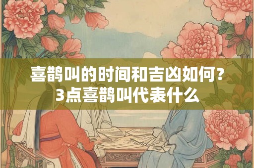 喜鹊叫的时间和吉凶如何？3点喜鹊叫代表什么