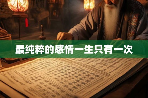最纯粹的感情一生只有一次