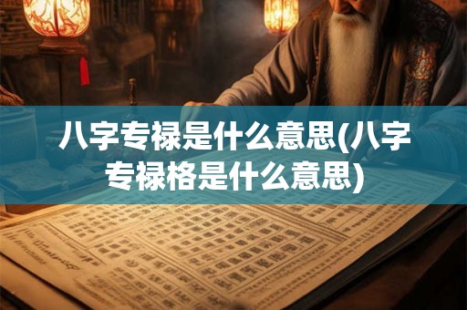 八字专禄是什么意思(八字专禄格是什么意思)