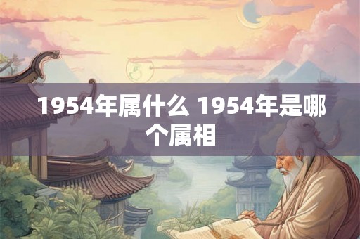 1954年属什么 1954年是哪个属相