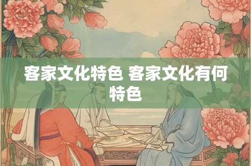 客家文化特色 客家文化有何特色