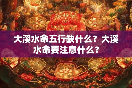 大溪水命五行缺什么？大溪水命要注意什么？