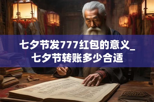 七夕节发777红包的意义_七夕节转账多少合适