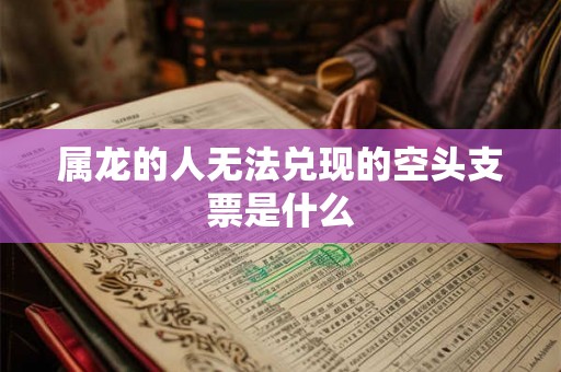 属龙的人无法兑现的空头支票是什么