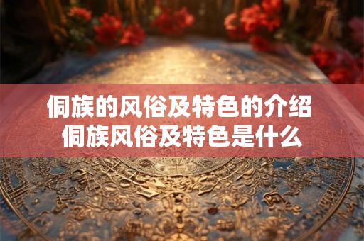 侗族的风俗及特色的介绍 侗族风俗及特色是什么
