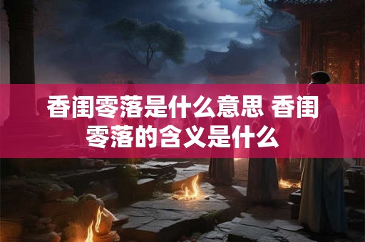 香闺零落是什么意思 香闺零落的含义是什么