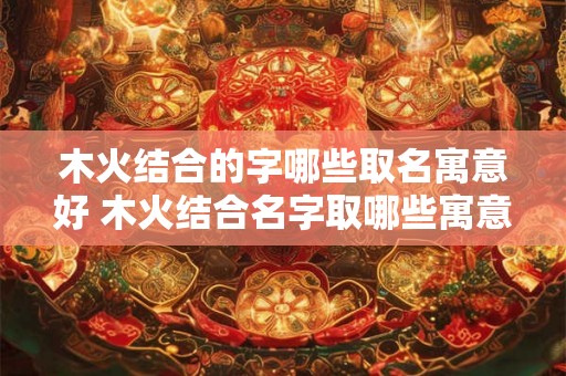 木火结合的字哪些取名寓意好 木火结合名字取哪些寓意好