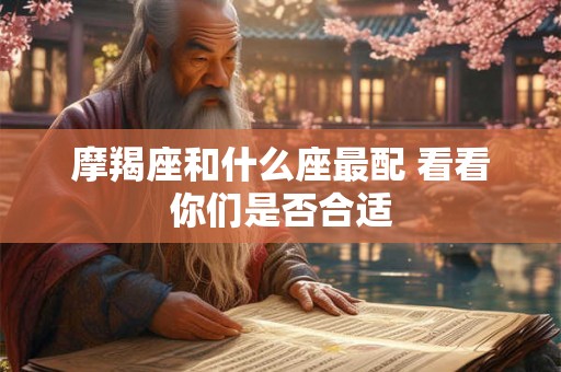摩羯座和什么座最配 看看你们是否合适