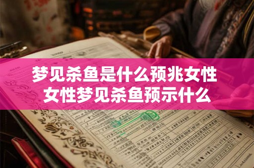 梦见杀鱼是什么预兆女性 女性梦见杀鱼预示什么 梦见杀鱼是什么预兆女性 女性梦见杀鱼预示什么