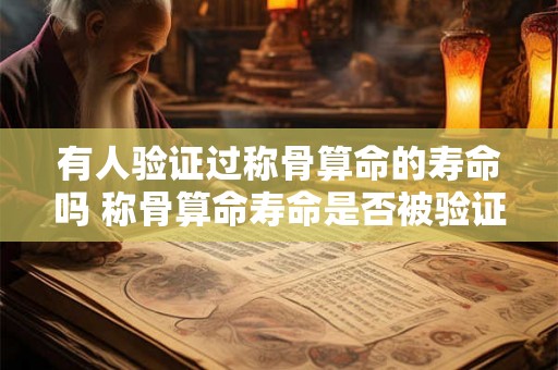 有人验证过称骨算命的寿命吗 称骨算命寿命是否被验证