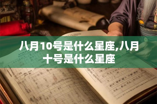 八月10号是什么星座,八月十号是什么星座