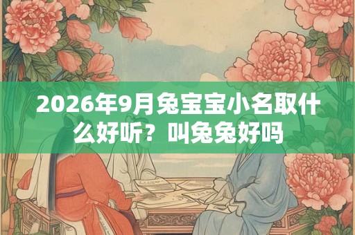 2026年9月兔宝宝小名取什么好听?叫兔兔好吗 2026年9月兔宝宝小名取什么好听?叫兔兔好吗