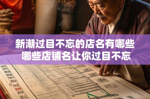 新潮过目不忘的店名有哪些 哪些店铺名让你过目不忘 新潮过目不忘的店名有哪些 哪些店铺名让你过目不忘