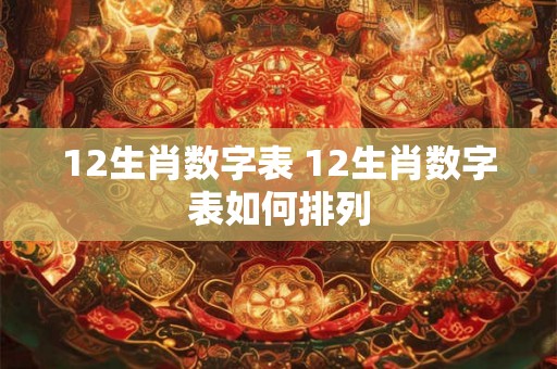 12生肖数字表 12生肖数字表如何排列