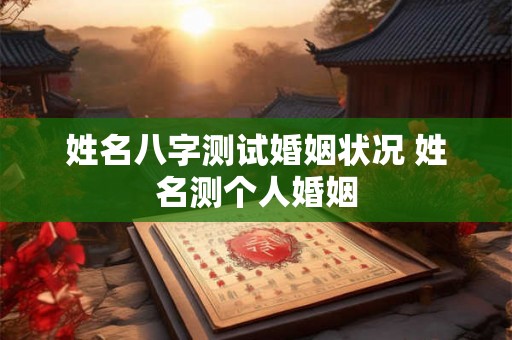 姓名八字测试婚姻状况 姓名测个人婚姻