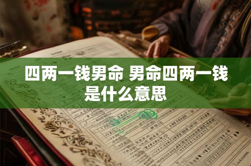 四两一钱男命 男命四两一钱是什么意思 四两一钱男命 男命四两一钱是什么意思