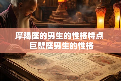 摩羯座的男生的性格特点  巨蟹座男生的性格