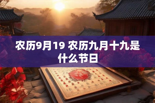 农历9月19 农历九月十九是什么节日 农历9月19 农历九月十九是什么节日
