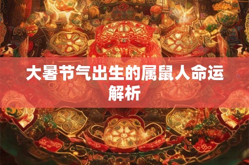 大暑节气出生的属鼠人命运解析